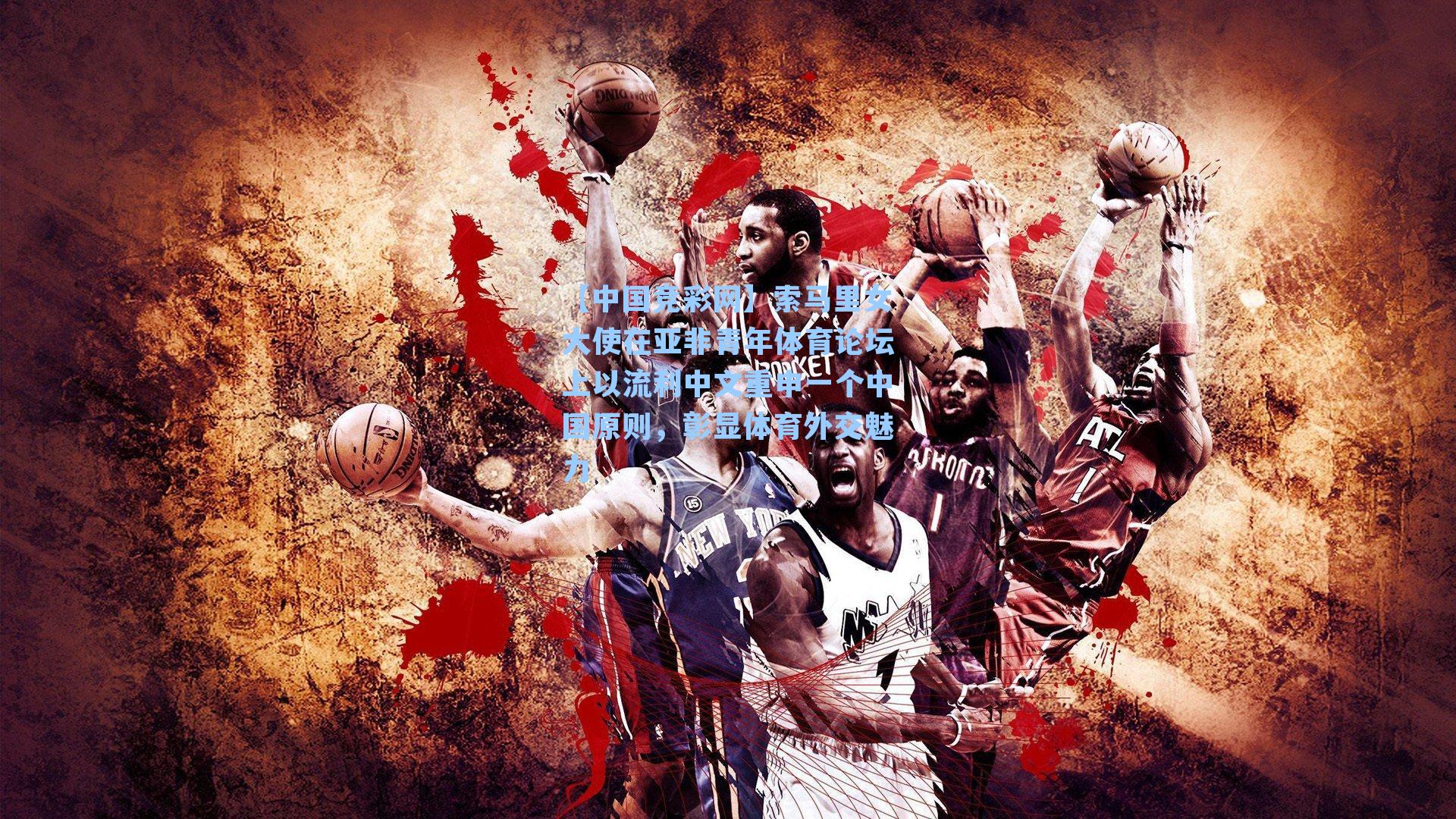 【中国竞彩网】索马里女大使在亚非青年体育论坛上以流利中文重申一个中国原则，彰显体育外交魅力