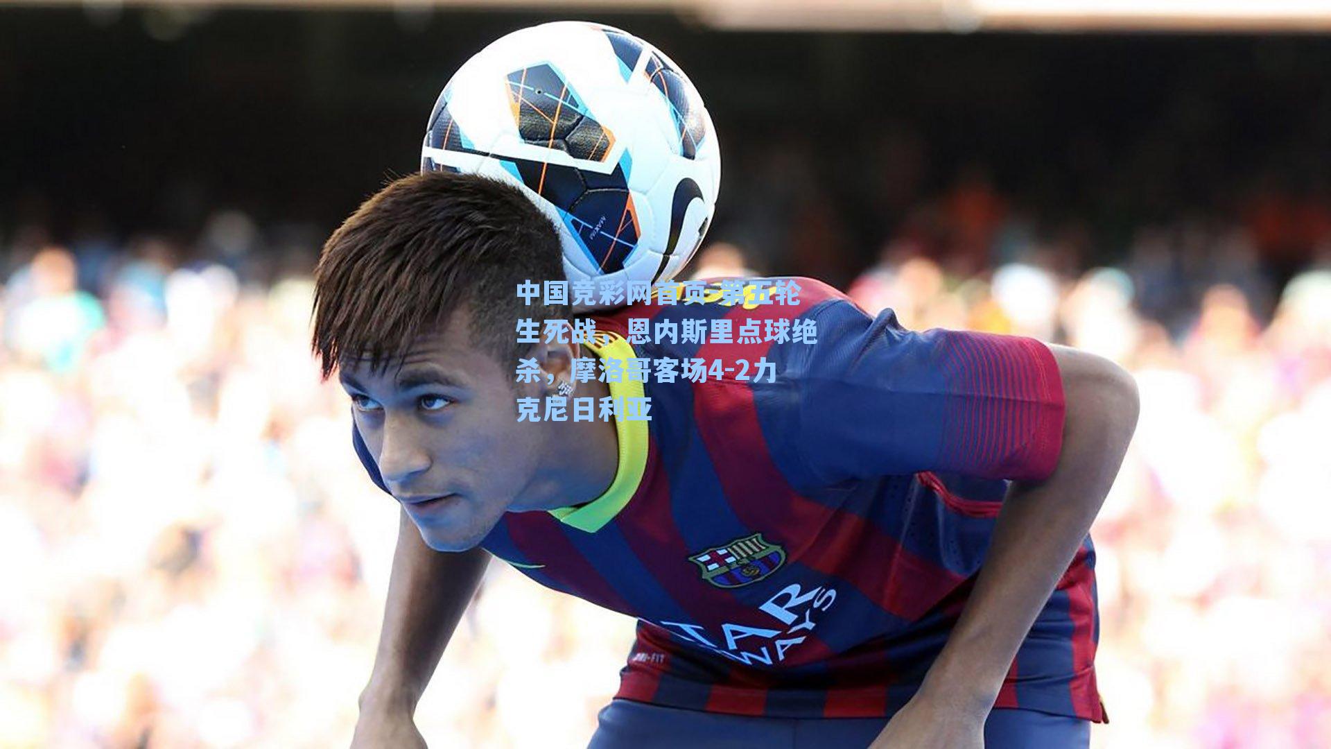 第五轮生死战，恩内斯里点球绝杀，摩洛哥客场4-2力克尼日利亚