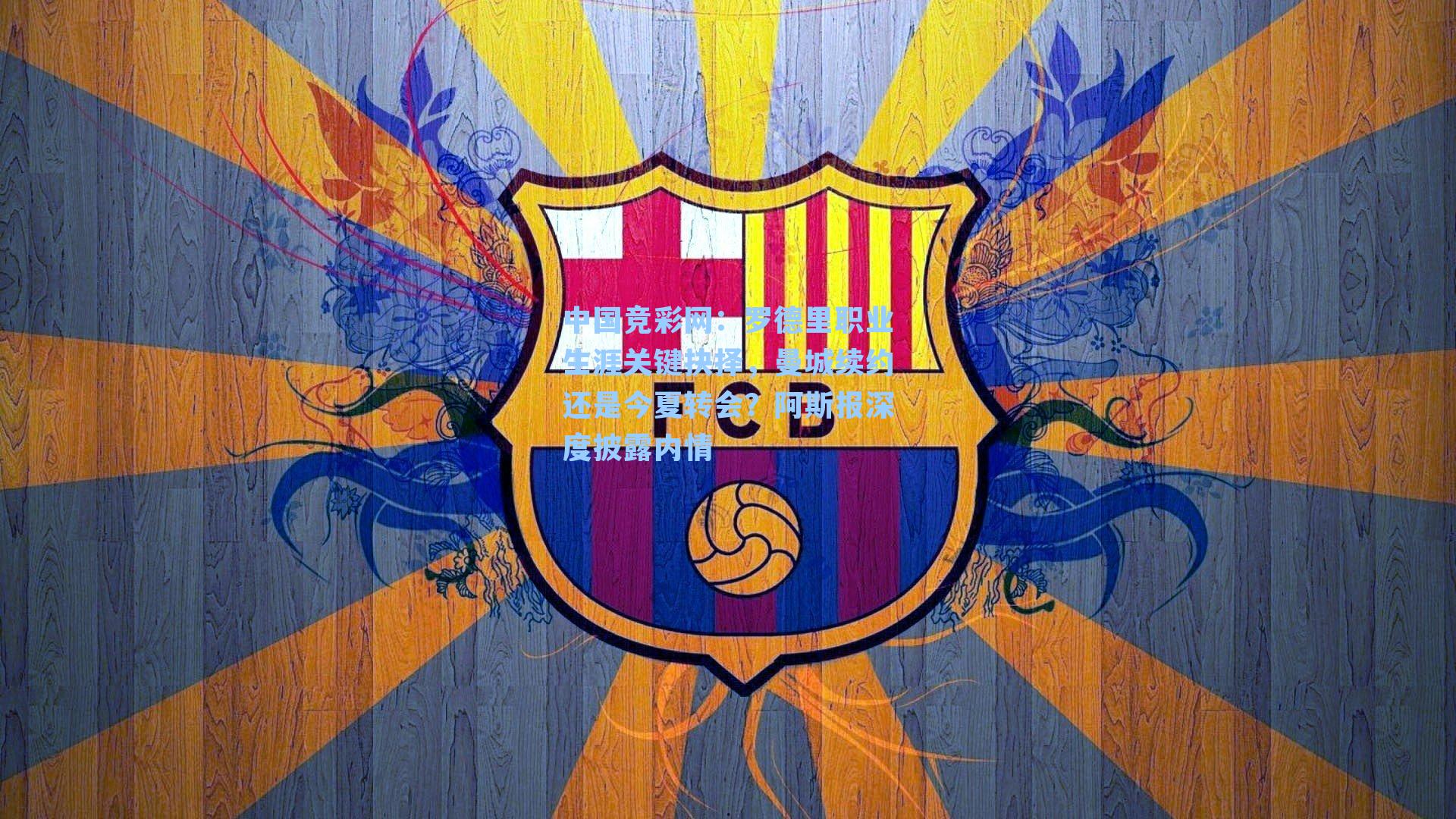 中国竞彩网：罗德里职业生涯关键抉择，曼城续约还是今夏转会？阿斯报深度披露内情