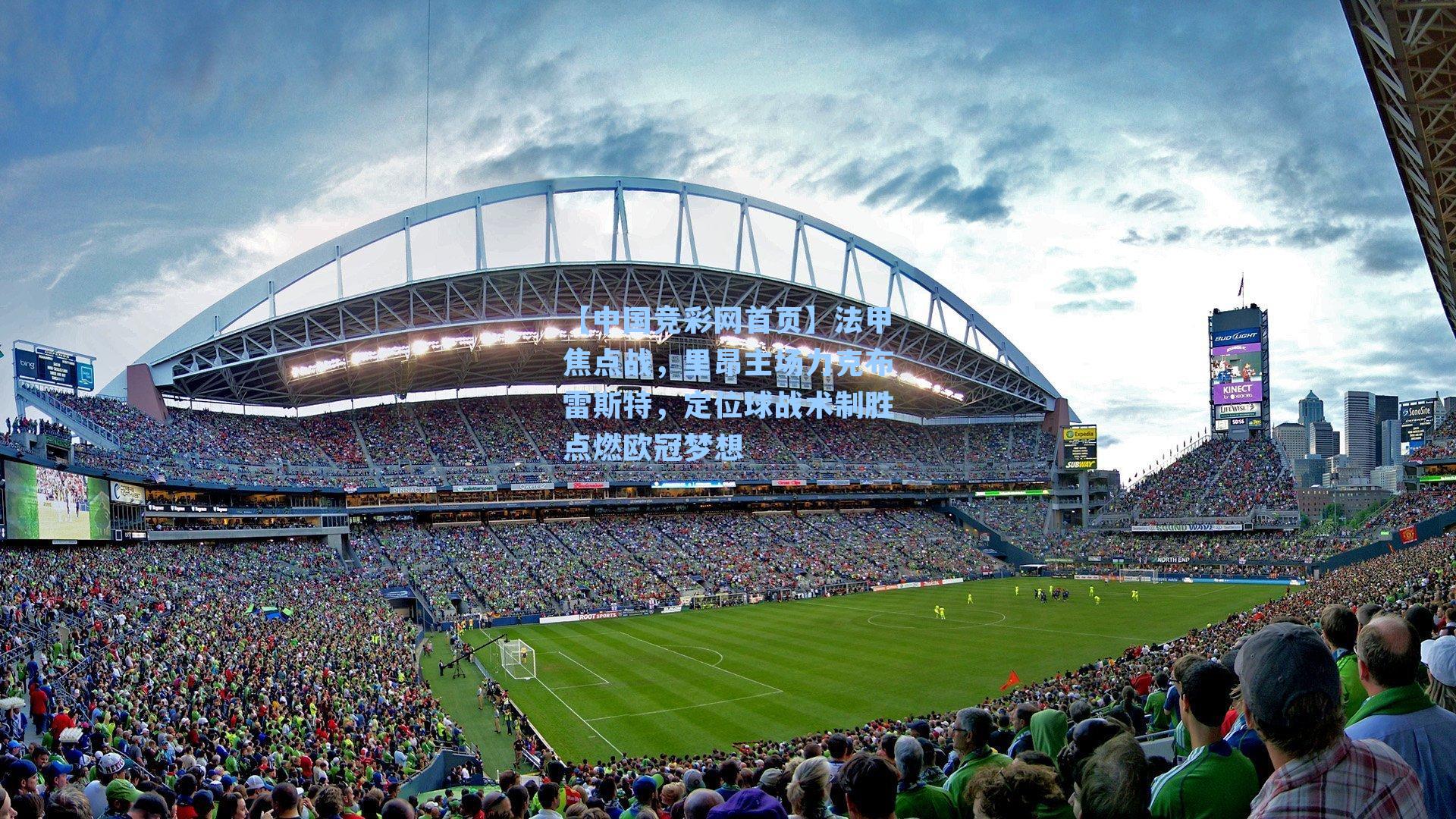 【中国竞彩网首页】法甲焦点战，里昂主场力克布雷斯特，定位球战术制胜点燃欧冠梦想