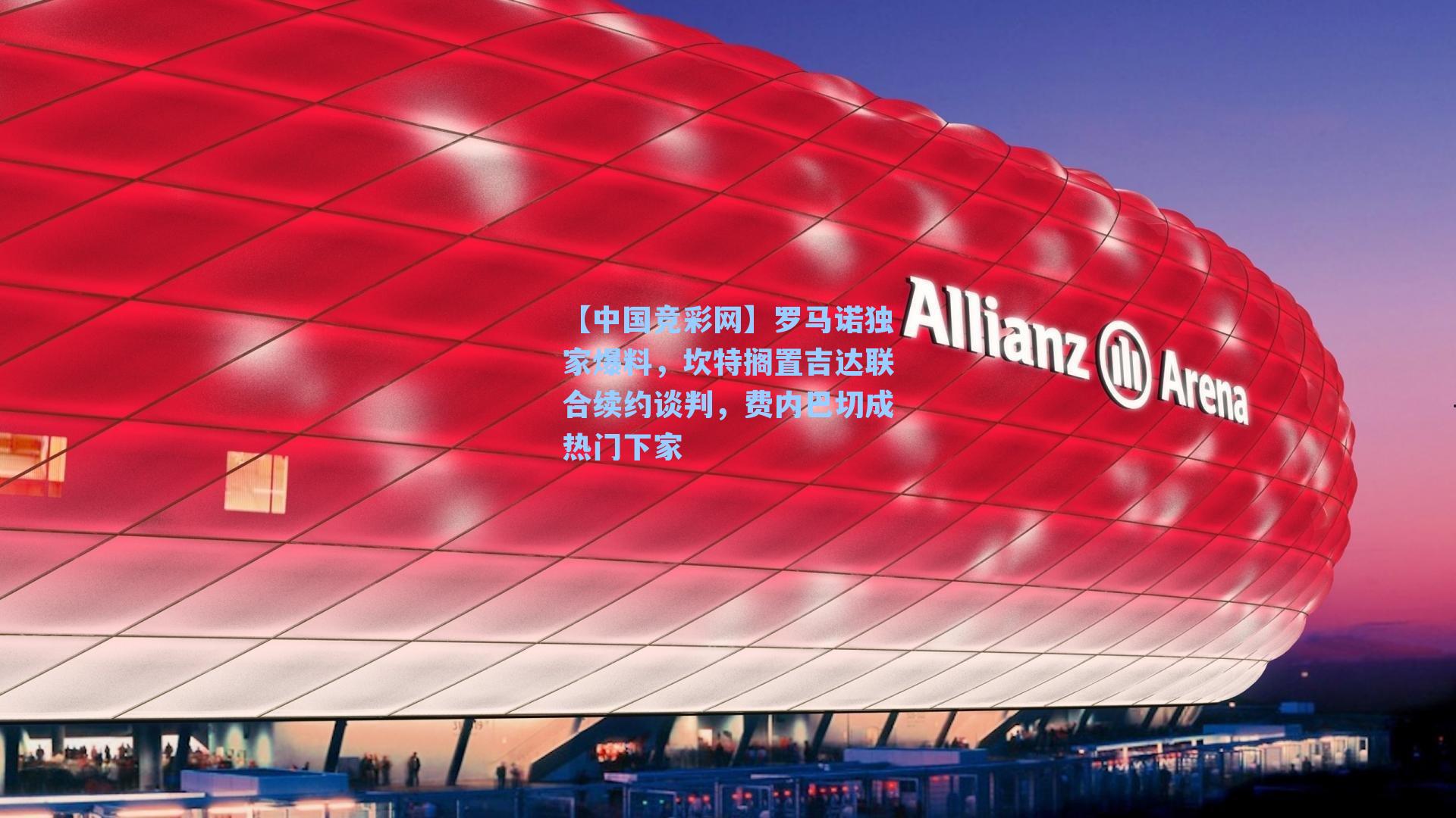 【中国竞彩网】罗马诺独家爆料，坎特搁置吉达联合续约谈判，费内巴切成热门下家