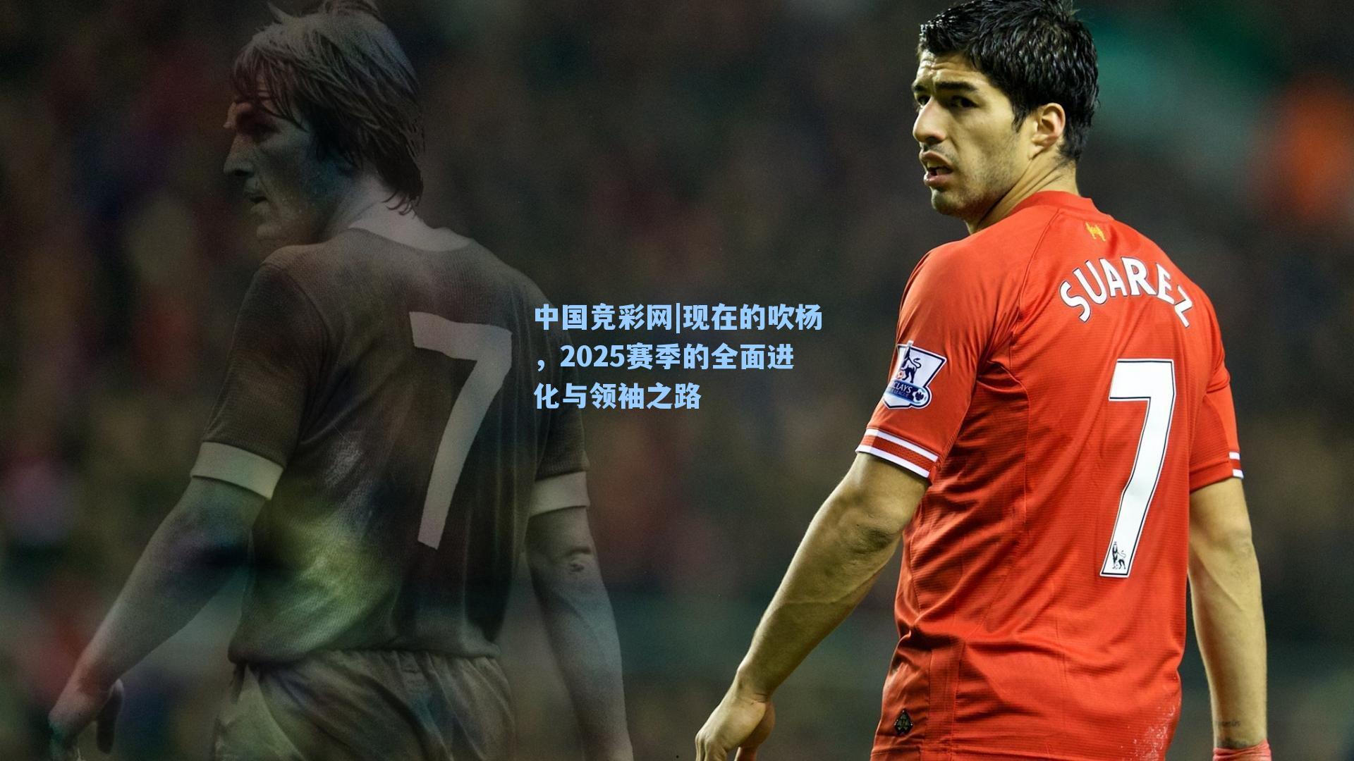 现在的吹杨,2025赛季的全面进化与领袖之路