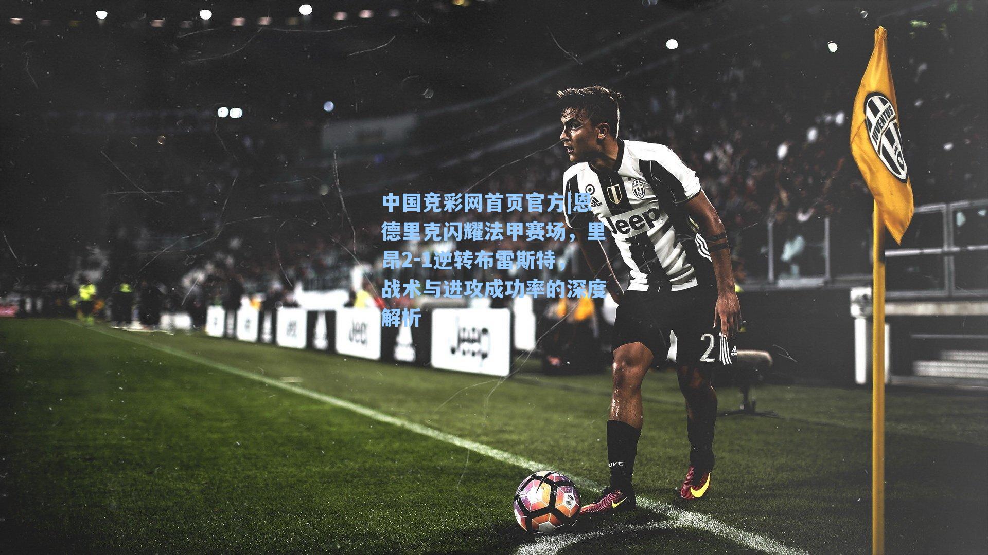 恩德里克闪耀法甲赛场，里昂2-1逆转布雷斯特，战术与进攻成功率的深度解析