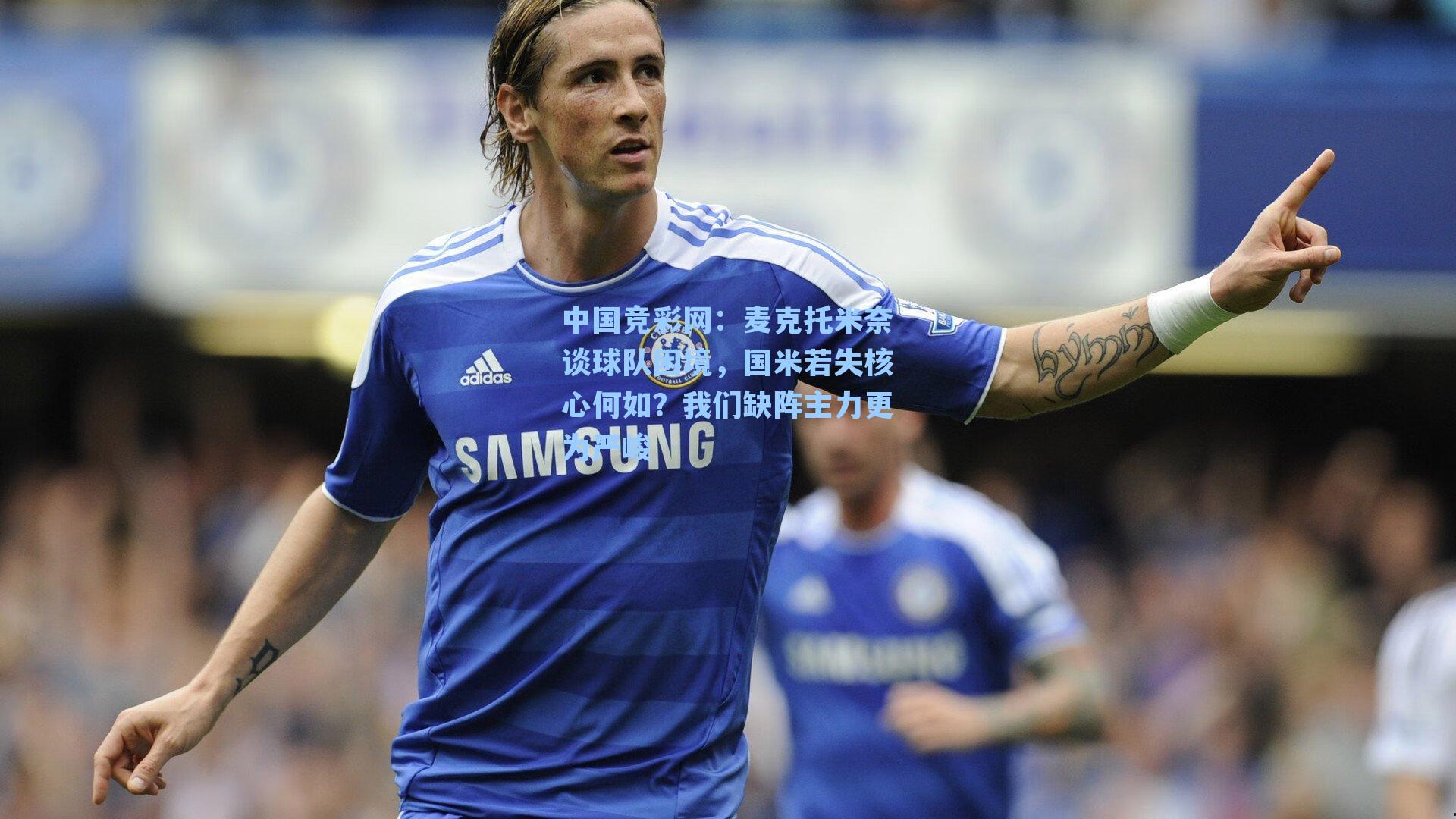 麦克托米奈谈球队困境，国米若失核心何如？我们缺阵主力更为严峻