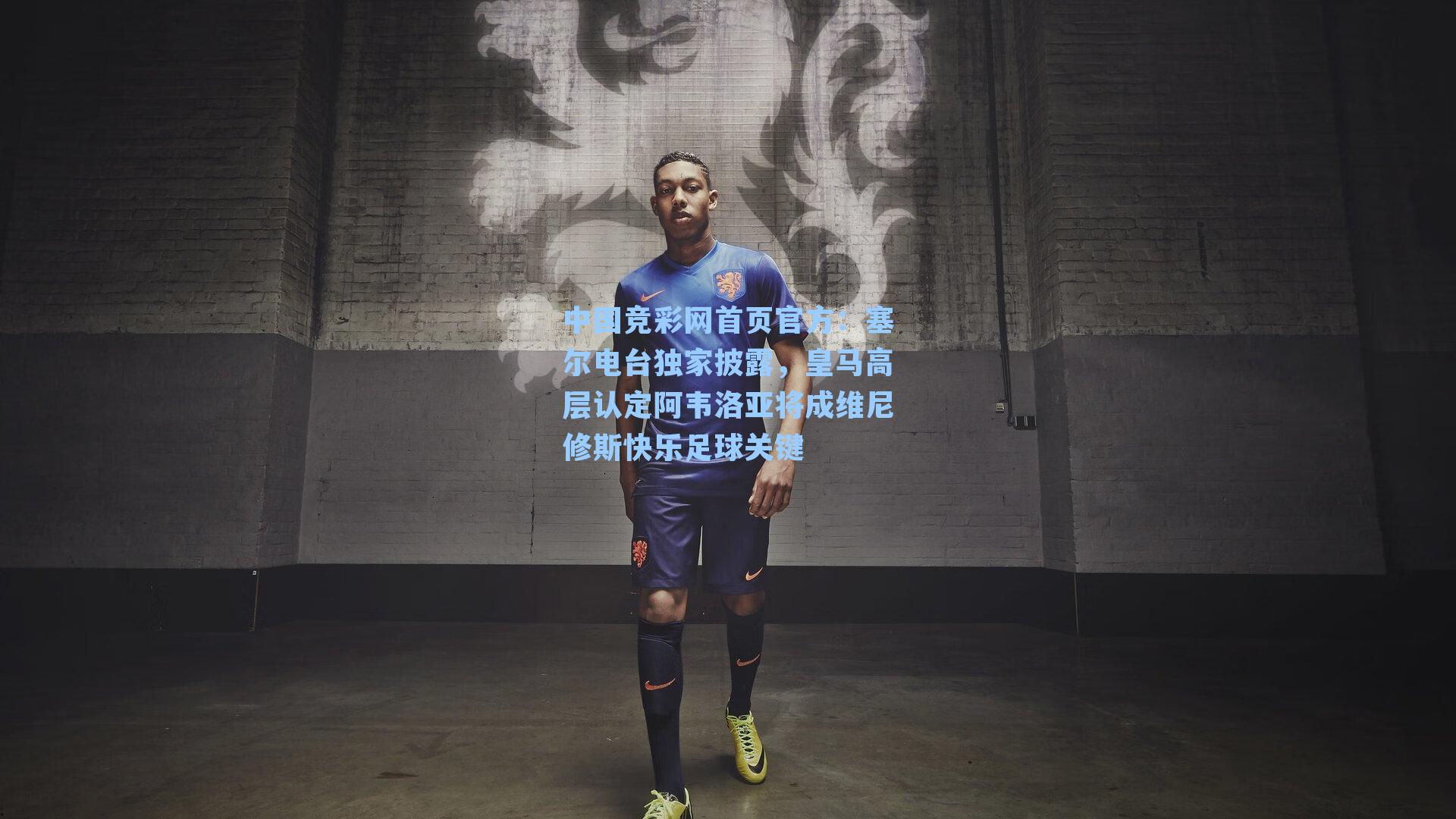 中国竞彩网首页官方：塞尔电台独家披露，皇马高层认定阿韦洛亚将成维尼修斯快乐足球关键