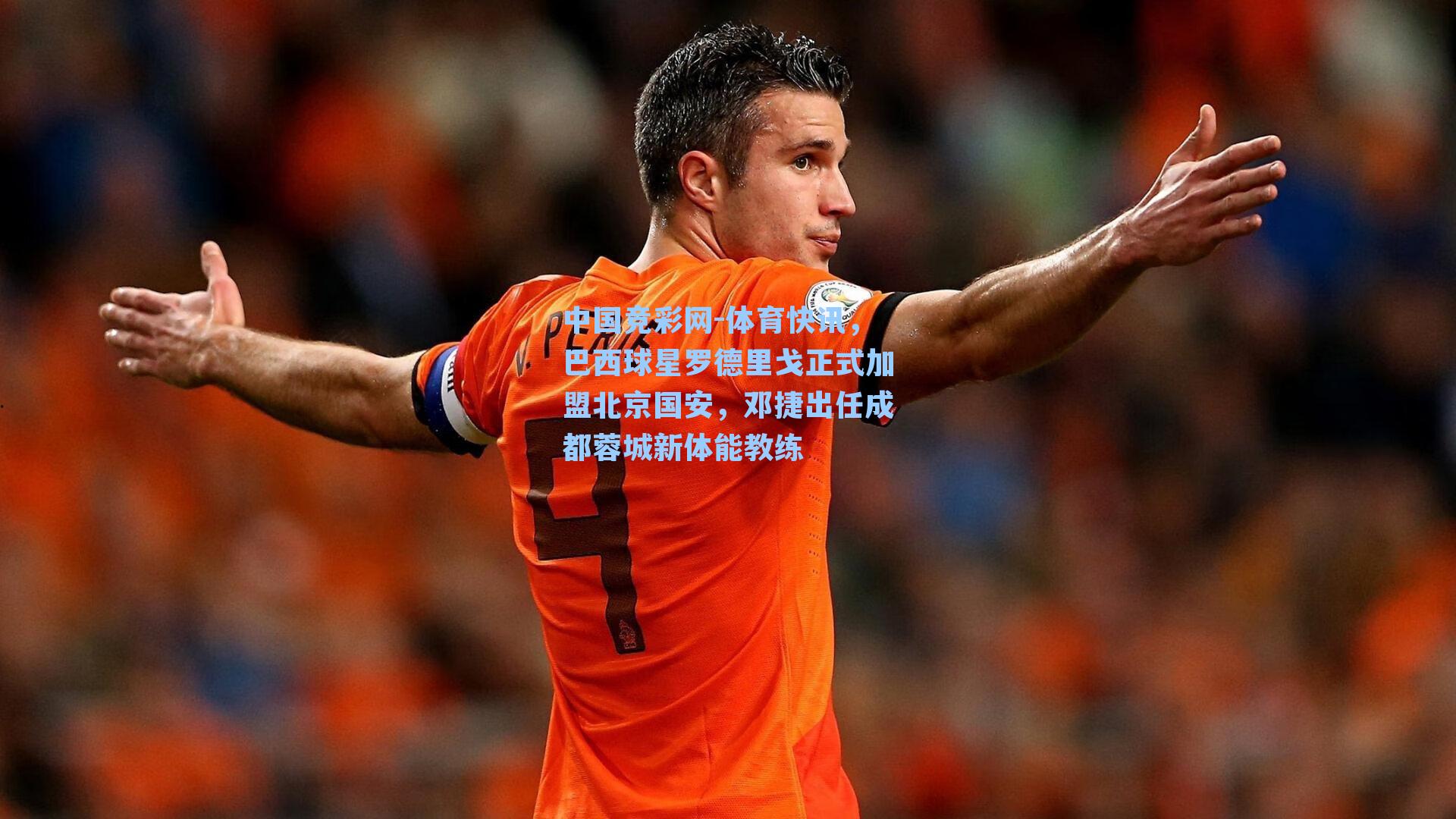 体育快讯，巴西球星罗德里戈正式加盟北京国安，邓捷出任成都蓉城新体能教练