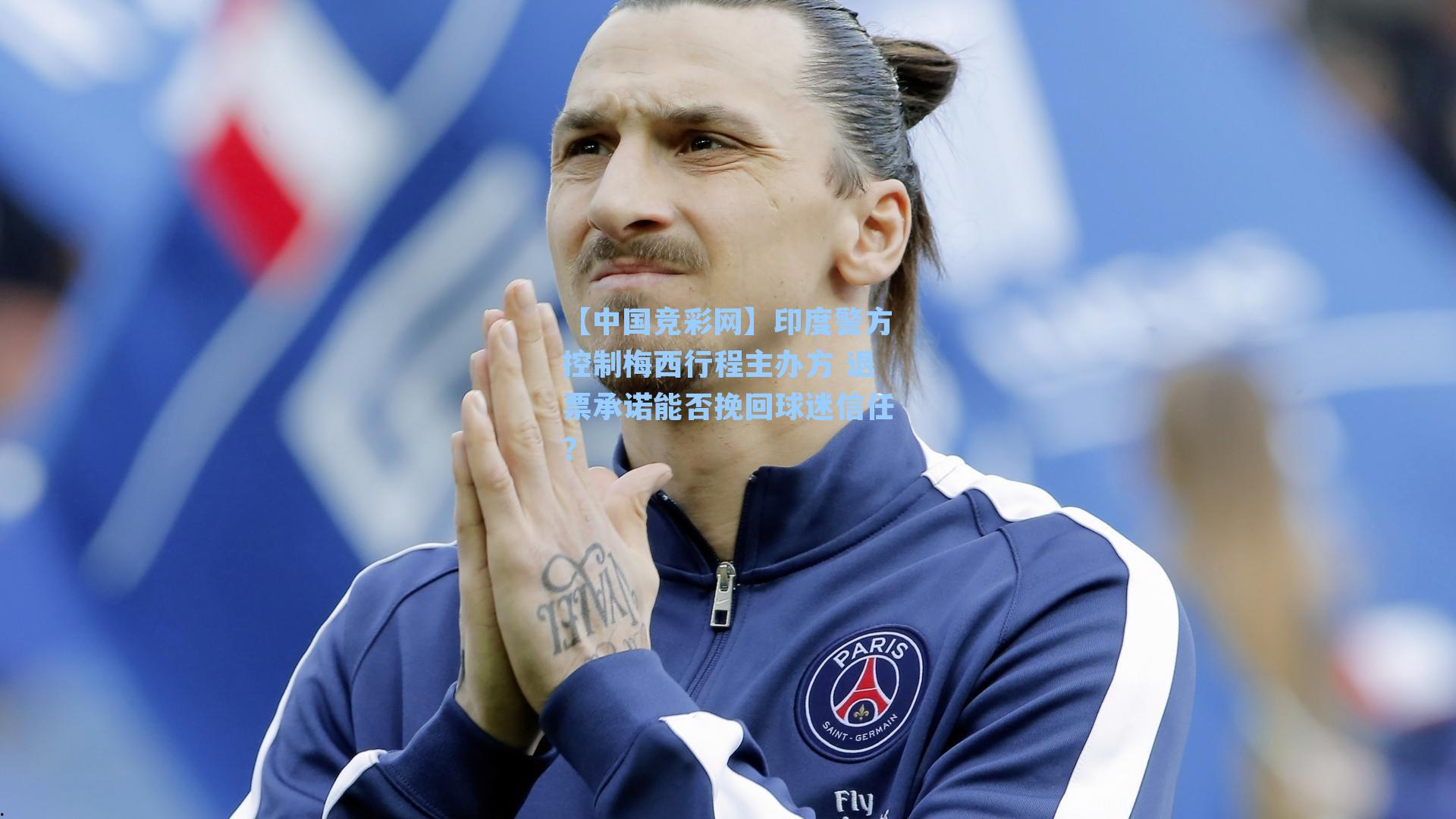 印度警方控制梅西行程主办方 退票承诺能否挽回球迷信任？
