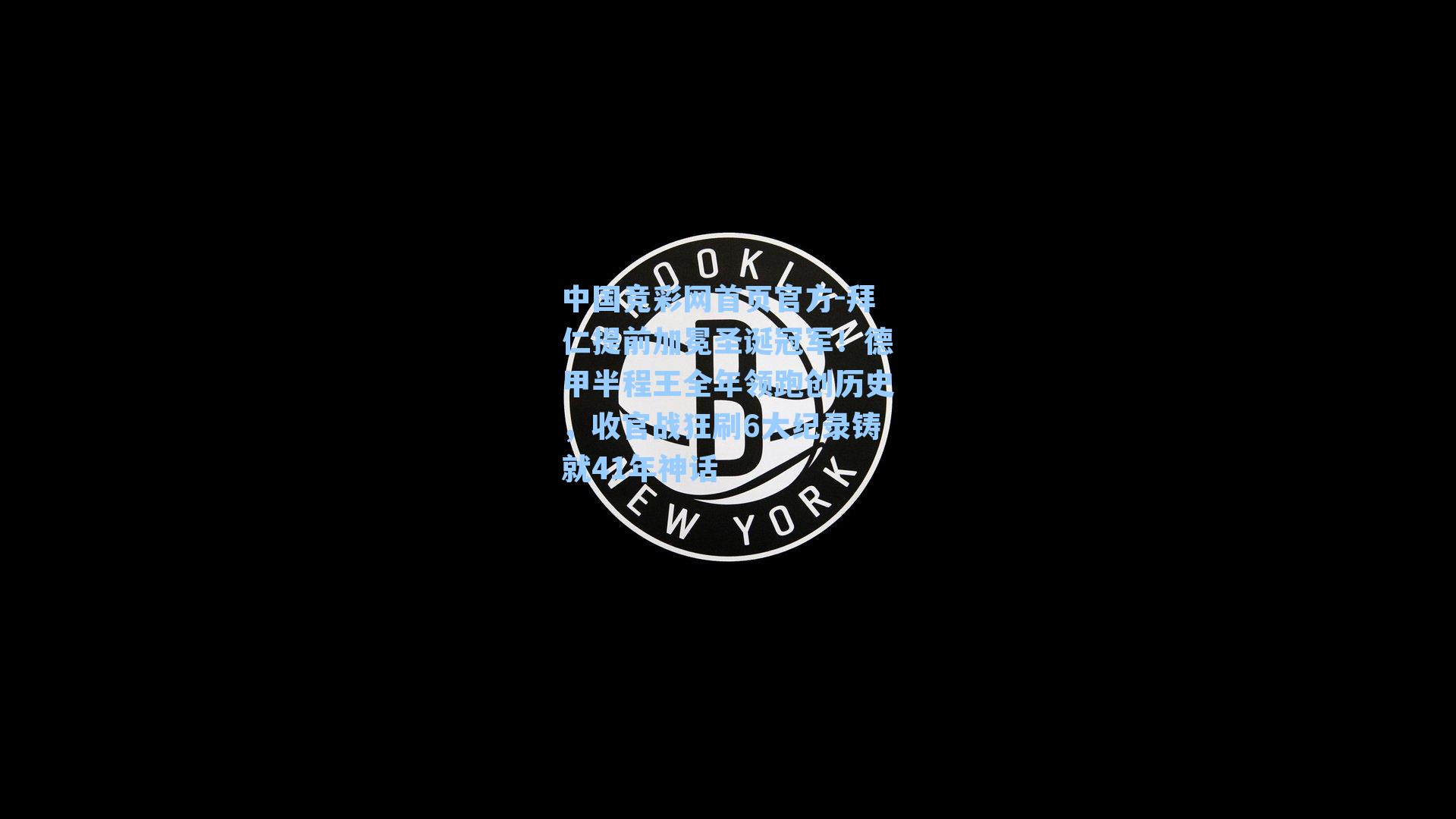 中国竞彩网首页官方-拜仁提前加冕圣诞冠军！德甲半程王全年领跑创历史，收官战狂刷6大纪录铸就41年神话