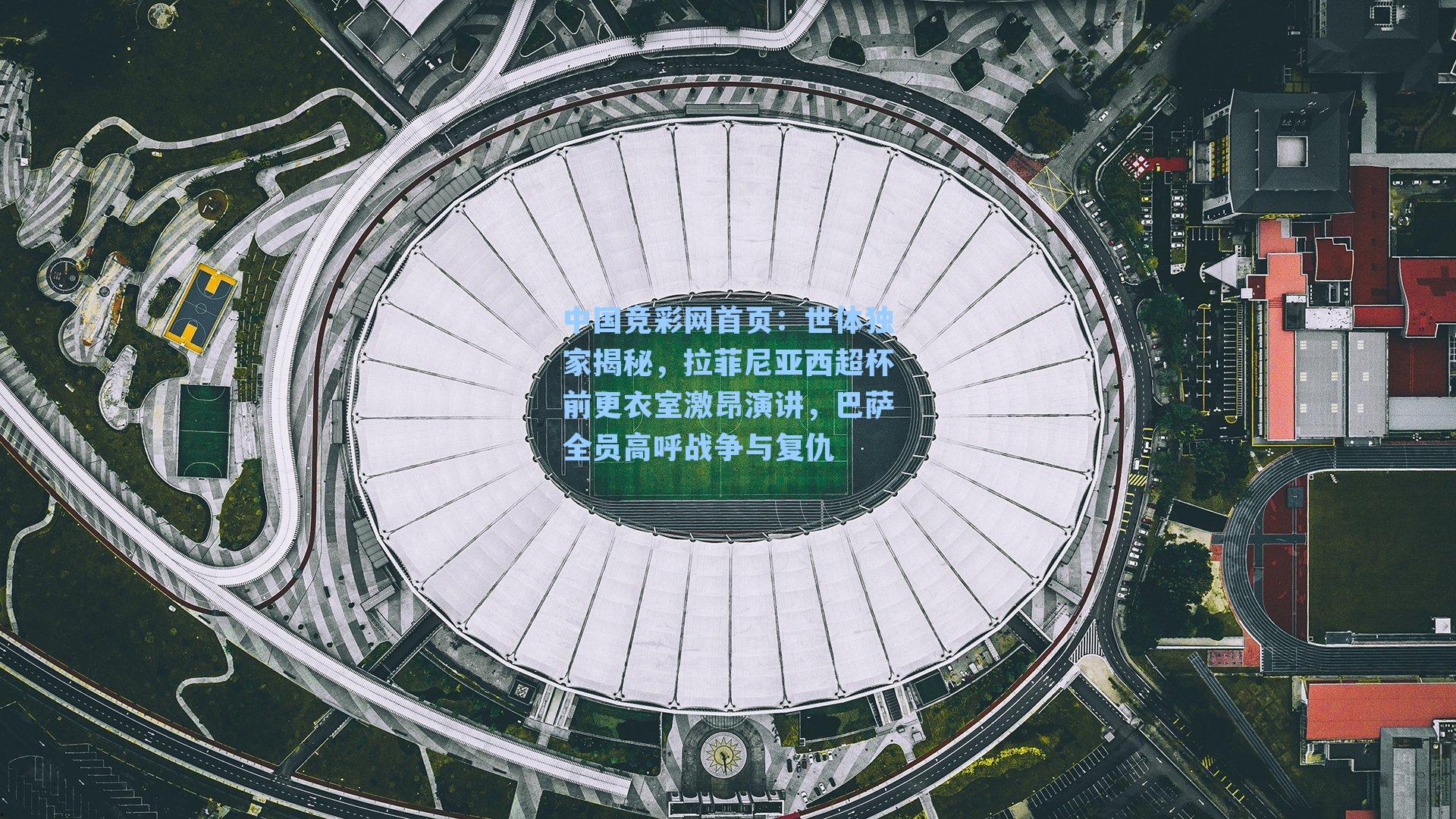 中国竞彩网首页：世体独家揭秘，拉菲尼亚西超杯前更衣室激昂演讲，巴萨全员高呼战争与复仇