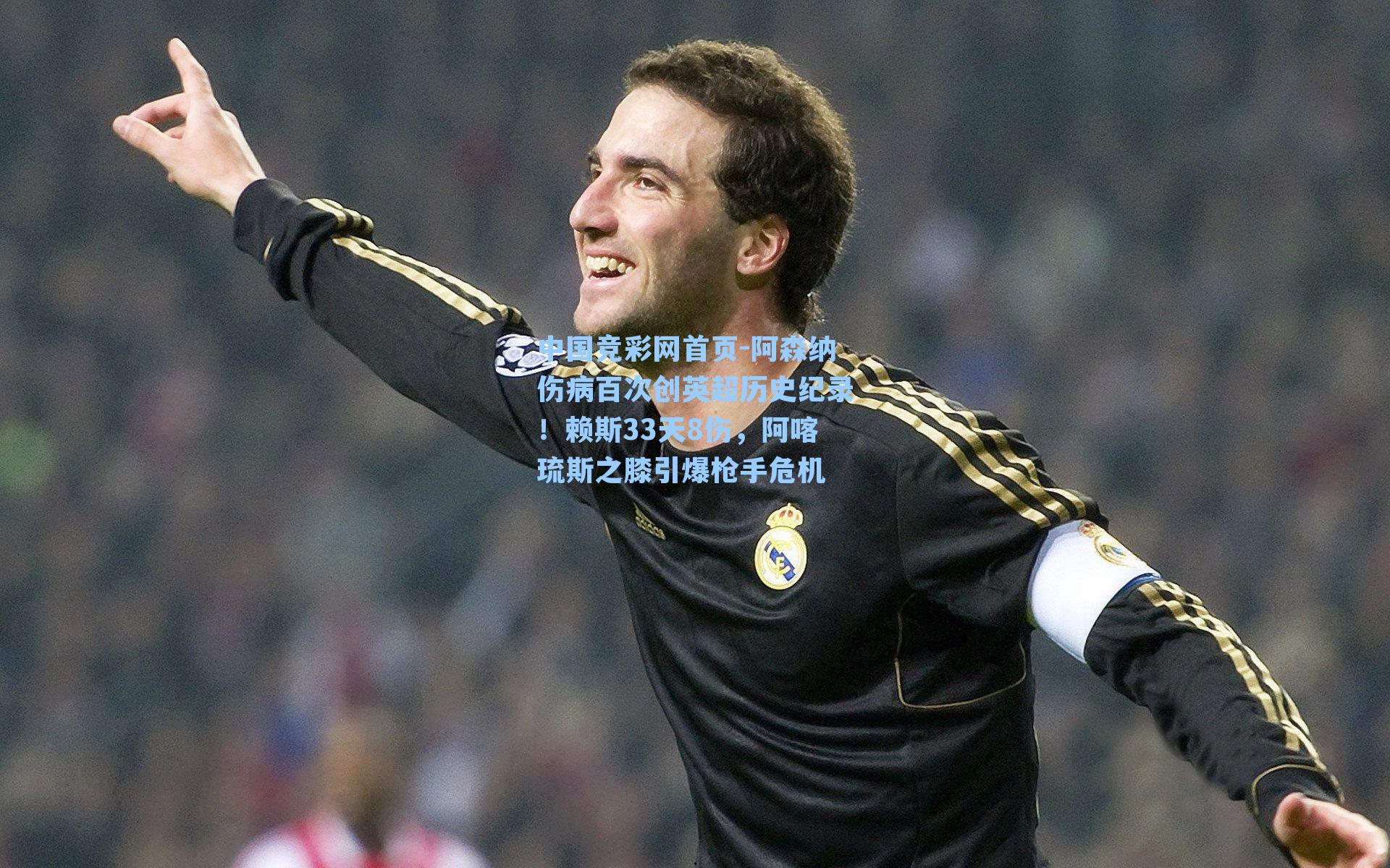 中国竞彩网首页-阿森纳伤病百次创英超历史纪录！赖斯33天8伤，阿喀琉斯之膝引爆枪手危机
