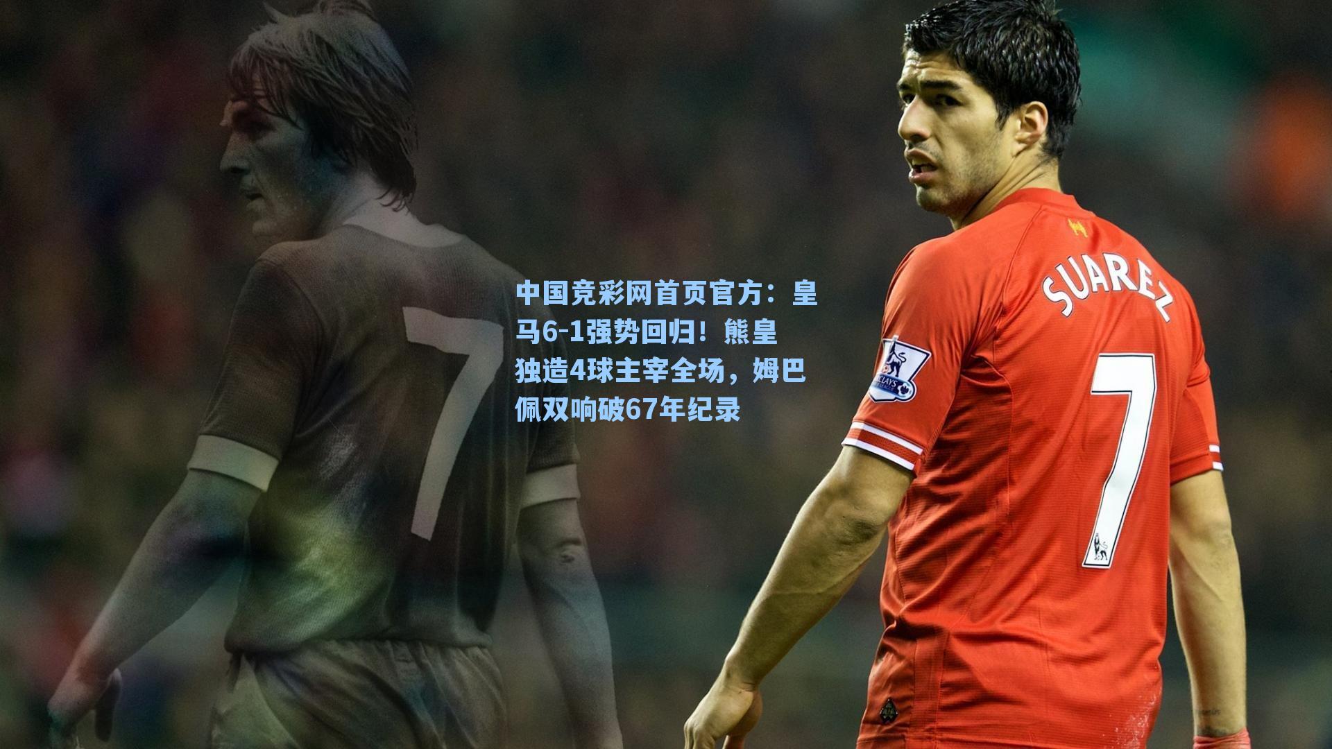 皇马6-1强势回归！熊皇独造4球主宰全场，姆巴佩双响破67年纪录