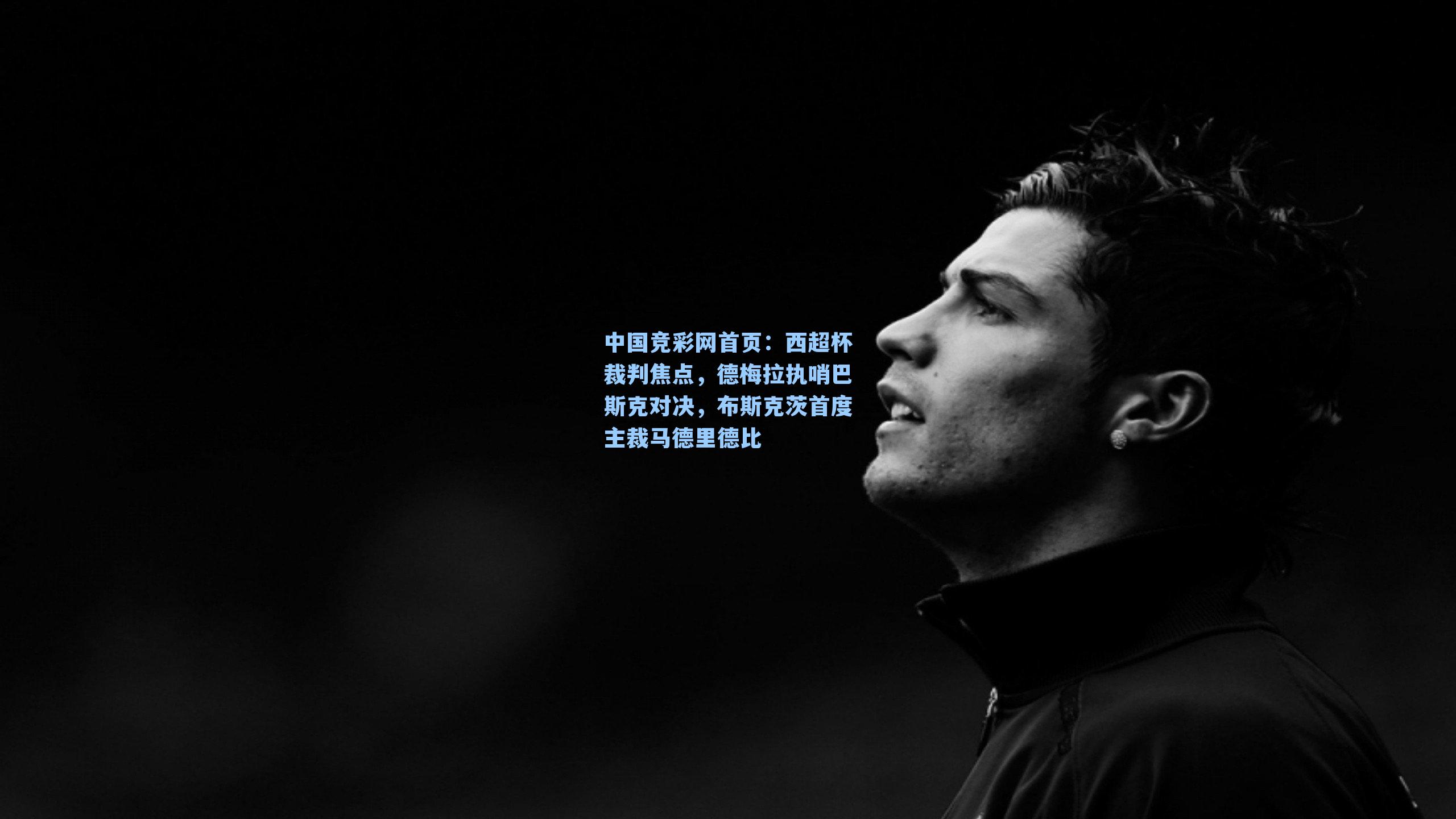 中国竞彩网首页：西超杯裁判焦点，德梅拉执哨巴斯克对决，布斯克茨首度主裁马德里德比