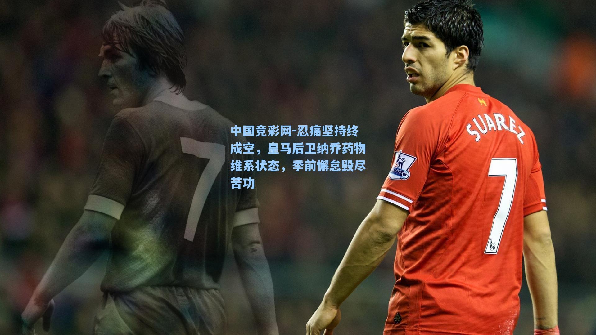 忍痛坚持终成空，皇马后卫纳乔药物维系状态，季前懈怠毁尽苦功