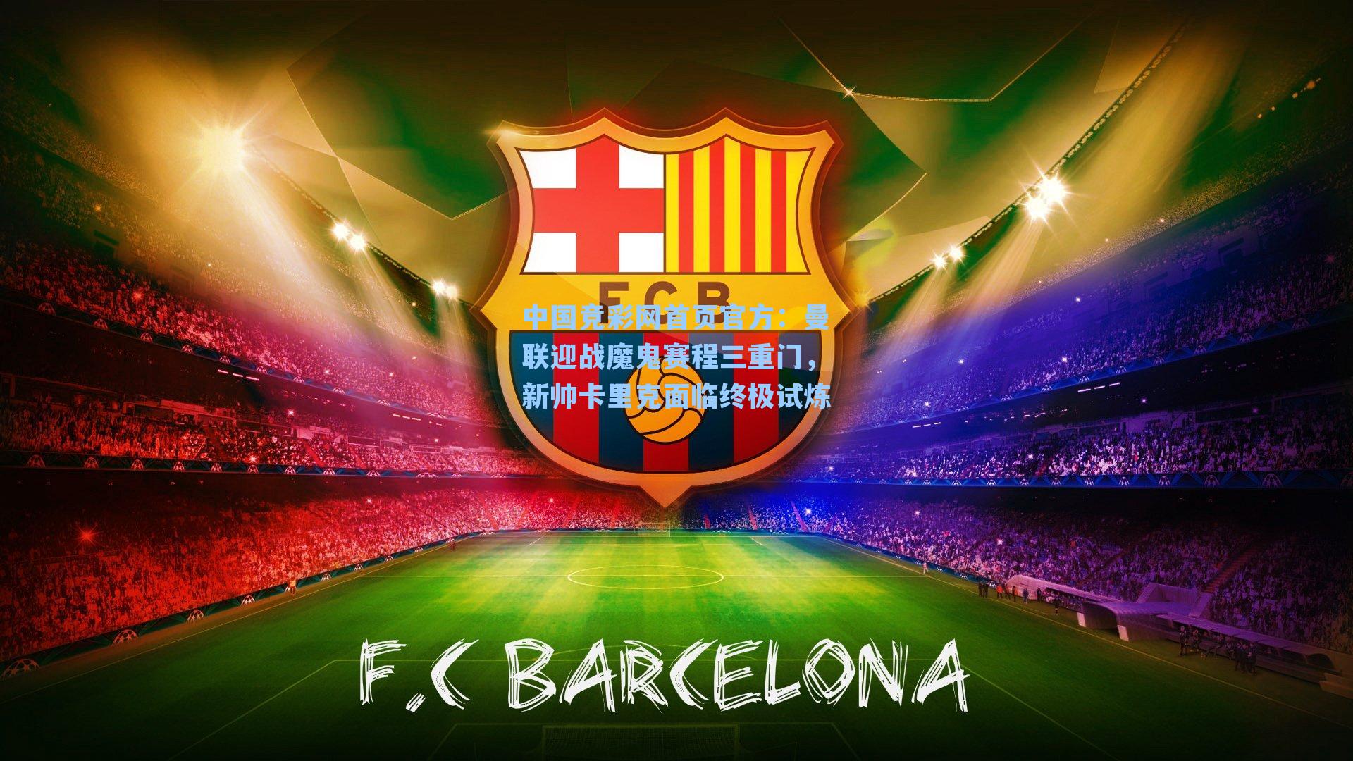 中国竞彩网首页官方：曼联迎战魔鬼赛程三重门，新帅卡里克面临终极试炼