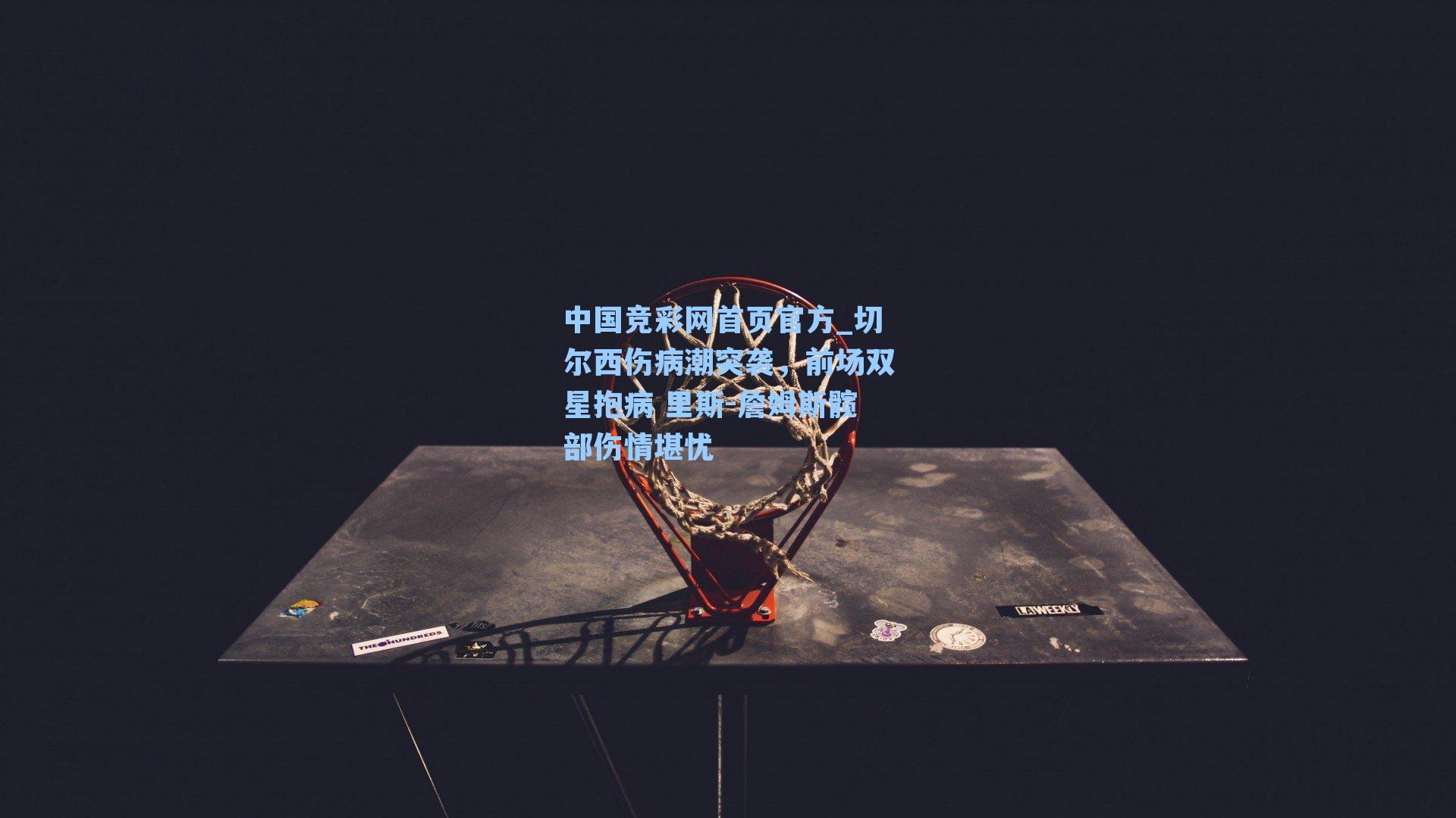 切尔西伤病潮突袭,前场双星抱病 里斯-詹姆斯髋部伤情堪忧