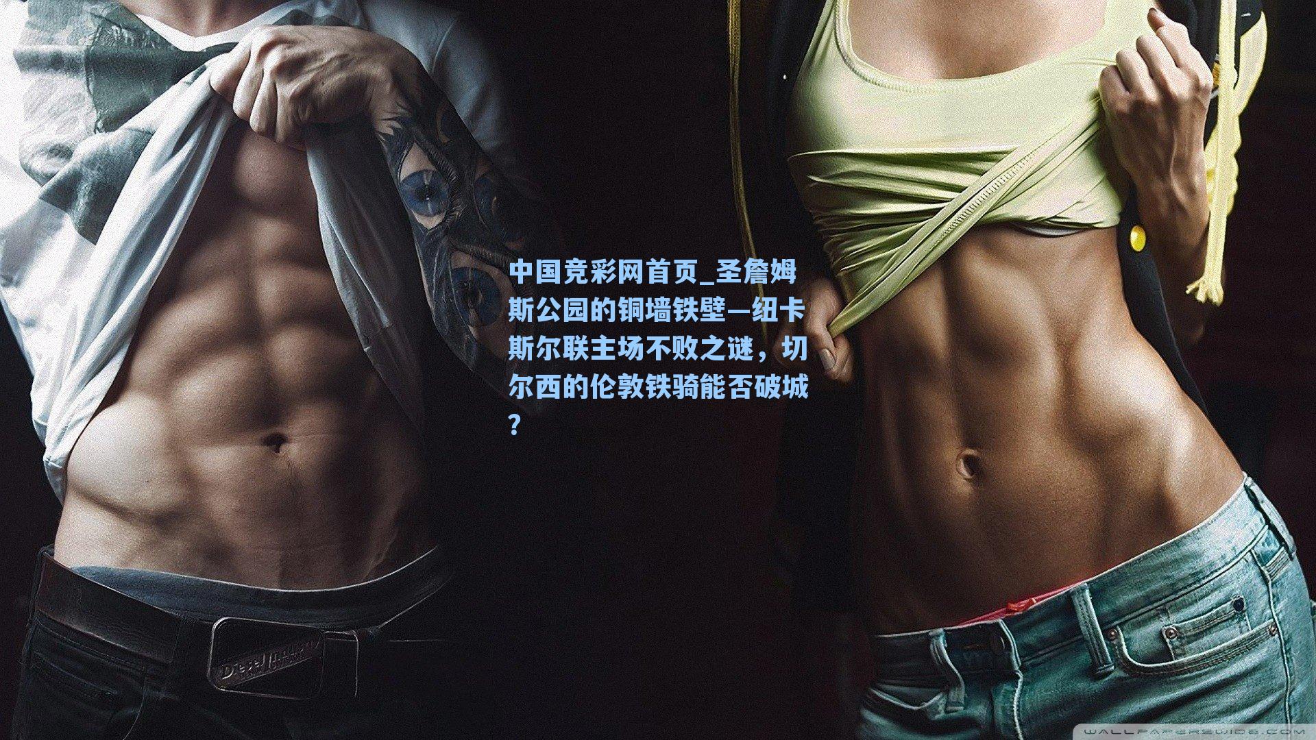 圣詹姆斯公园的铜墙铁壁—纽卡斯尔联主场不败之谜，切尔西的伦敦铁骑能否破城？